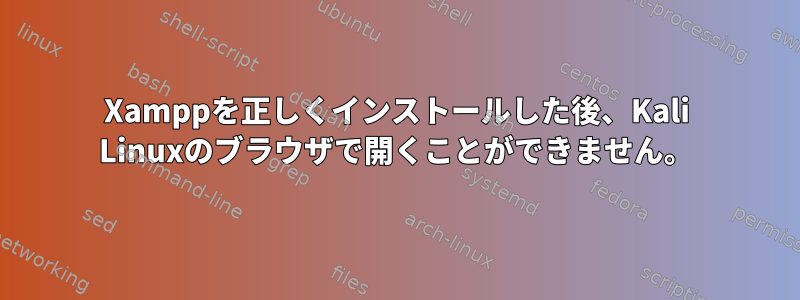 Xamppを正しくインストールした後、Kali Linuxのブラウザで開くことができません。