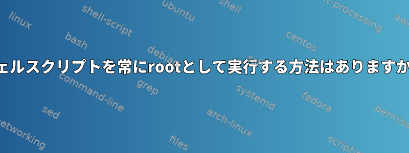 シェルスクリプトを常にrootとして実行する方法はありますか？