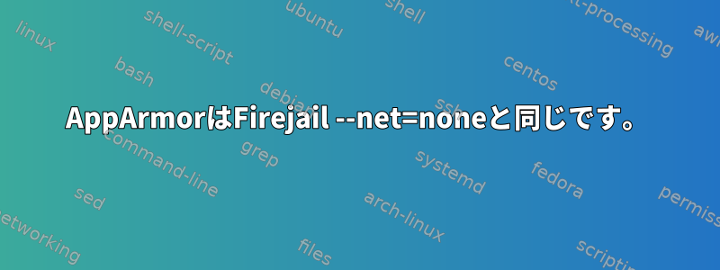 AppArmorはFirejail --net=noneと同じです。