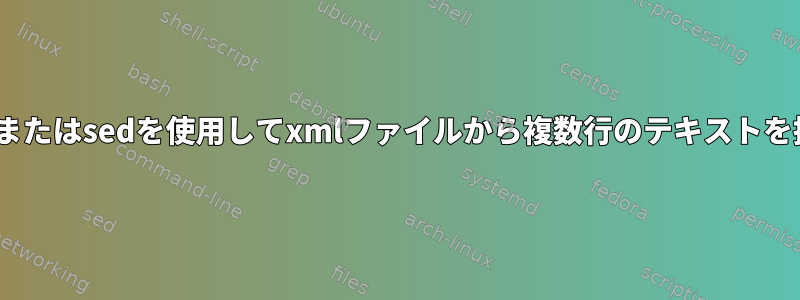 grepおよび/またはsedを使用してxmlファイルから複数行のテキストを抽出する方法