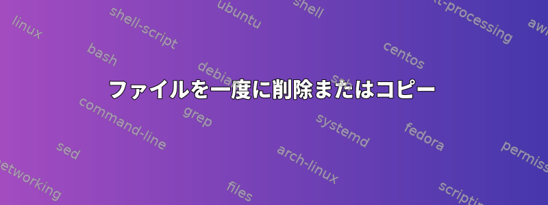 ファイルを一度に削除またはコピー