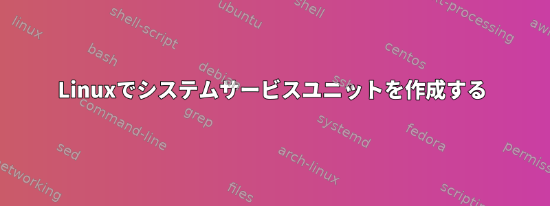 Linuxでシステムサービスユニットを作成する