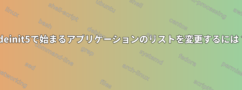 kdeinit5で始まるアプリケーションのリストを変更するには？