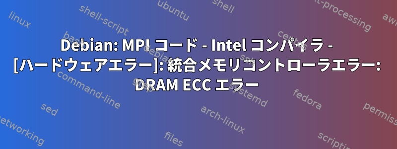 Debian: MPI コード - Intel コンパイラ - [ハードウェアエラー]: 統合メモリコントローラエラー: DRAM ECC エラー