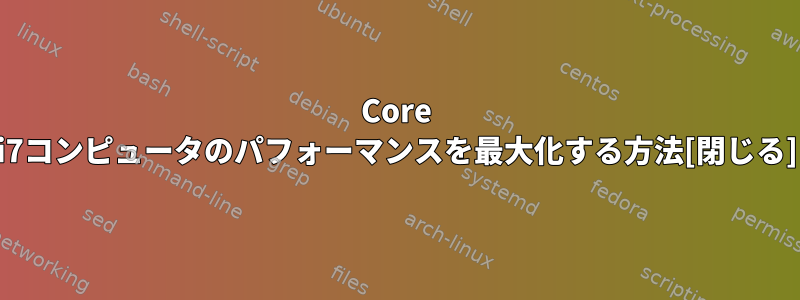 Core i7コンピュータのパフォーマンスを最大化する方法[閉じる]