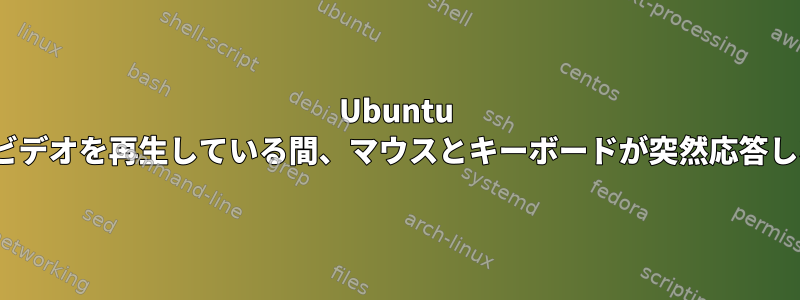 Ubuntu 16.04でビデオを再生している間、マウスとキーボードが突然応答しなくなる