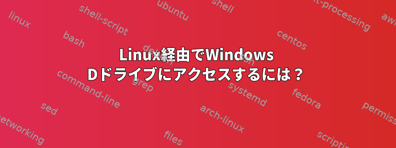 Linux経由でWindows Dドライブにアクセスするには？