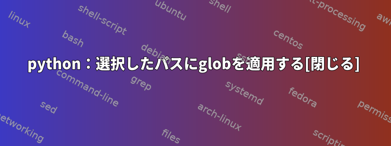 python：選択したパスにglobを適用する[閉じる]