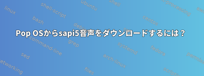 Pop OSからsapi5音声をダウンロードするには？