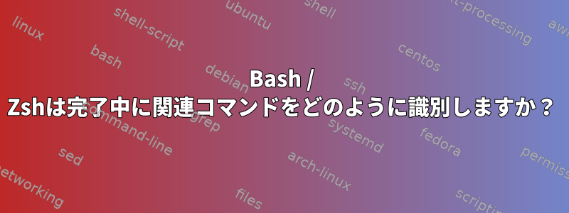 Bash / Zshは完了中に関連コマンドをどのように識別しますか？