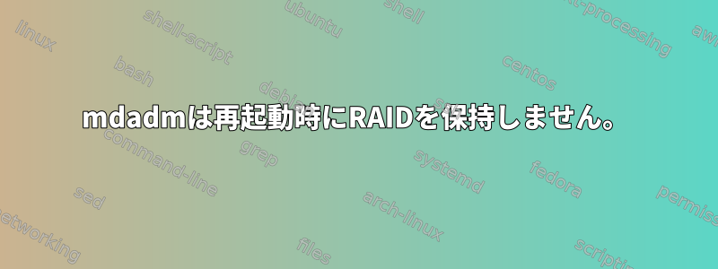 mdadmは再起動時にRAIDを保持しません。