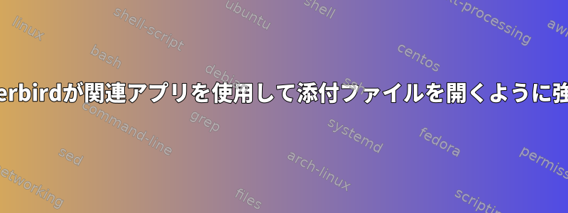 Thunderbirdが関連アプリを使用して添付ファイルを開くように強制する