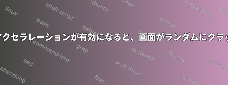 ハードウェアアクセラレーションが有効になると、画面がランダムにクラッシュします。