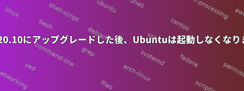 20.04から20.10にアップグレードした後、Ubuntuは起動しなくなりました。