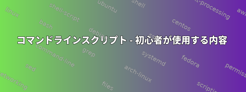 コマンドラインスクリプト - 初心者が使用する内容