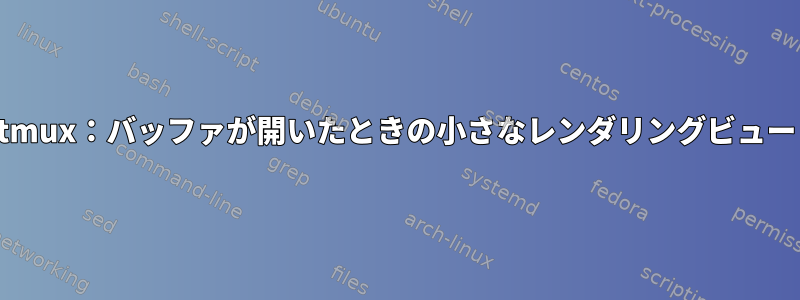 tmux：バッファが開いたときの小さなレンダリングビュー