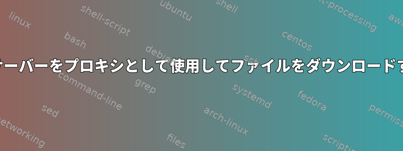 リモートサーバーをプロキシとして使用してファイルをダウンロードするには？