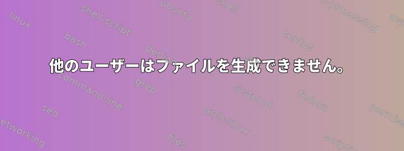 他のユーザーはファイルを生成できません。