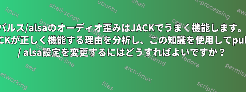 パルス/alsaのオーディオ歪みはJACKでうまく機能します。 JACKが正しく機能する理由を分析し、この知識を使用してpulse / alsa設定を変更するにはどうすればよいですか？