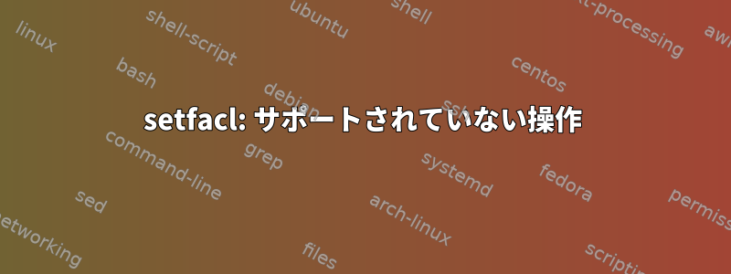 setfacl: サポートされていない操作