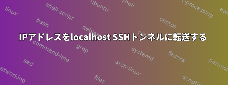 IPアドレスをlocalhost SSHトンネルに転送する