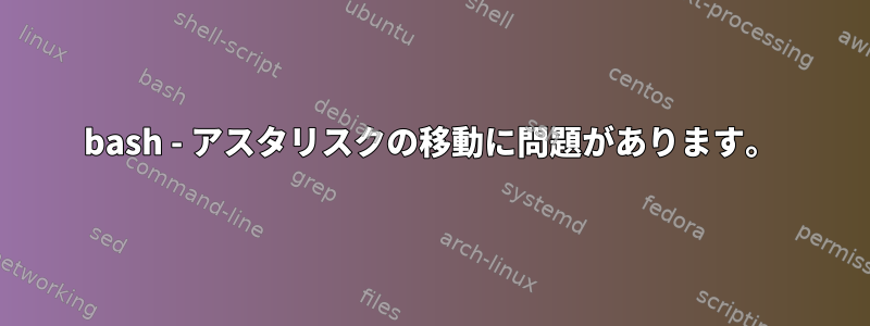 bash - アスタリスクの移動に問題があります。