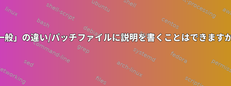 「一般」の違い/パッチファイルに説明を書くことはできますか？