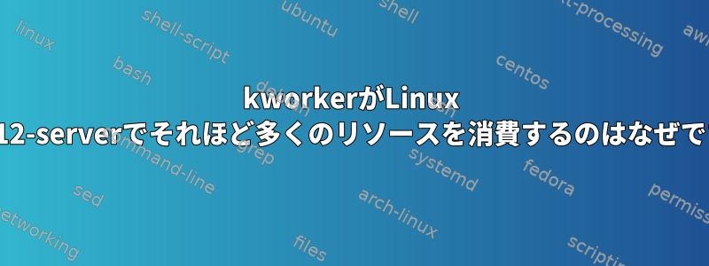 kworkerがLinux 3.0.0-12-serverでそれほど多くのリソースを消費するのはなぜですか？