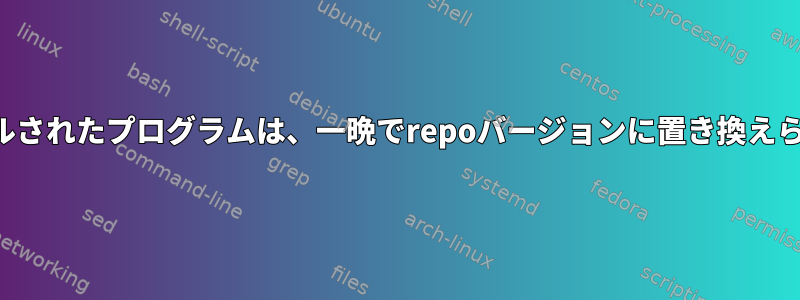 コンパイルされたプログラムは、一晩でrepoバージョンに置き換えられます。