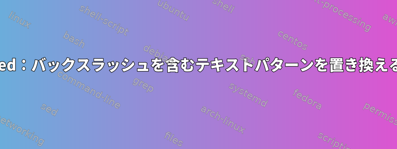 sed：バックスラッシュを含むテキストパターンを置き換える