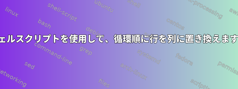 シェルスクリプトを使用して、循環順に行を列に置き換えます。