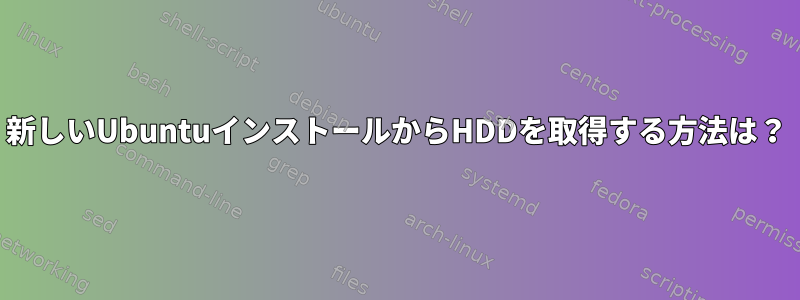 新しいUbuntuインストールからHDDを取得する方法は？