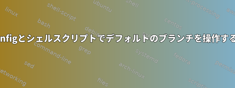 gitconfigとシェルスクリプトでデフォルトのブランチを操作する方法