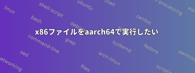 x86ファイルをaarch64で実行したい