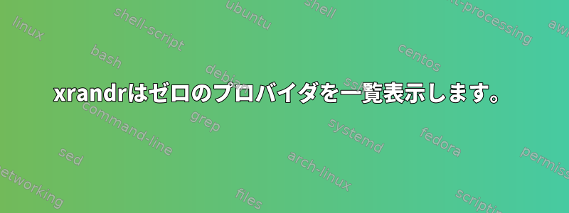 xrandrはゼロのプロバイダを一覧表示します。