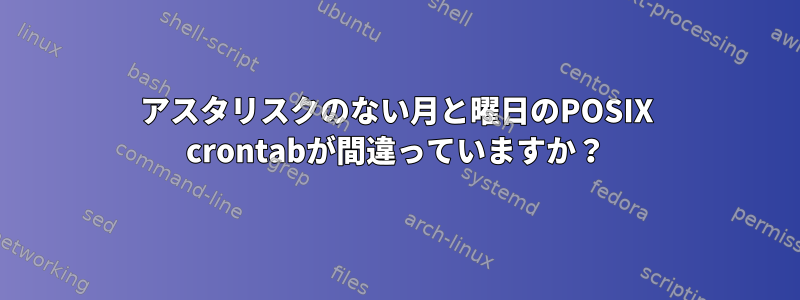 アスタリスクのない月と曜日のPOSIX crontabが間違っていますか？