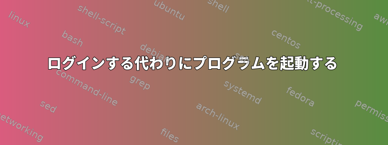 ログインする代わりにプログラムを起動する