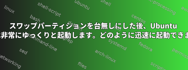 スワップパーティションを台無しにした後、Ubuntu 20.04は非常にゆっくりと起動します。どのように迅速に起動できますか？