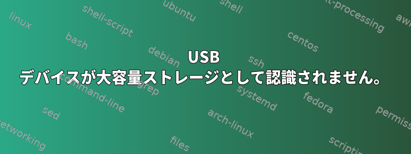 USB デバイスが大容量ストレージとして認識されません。