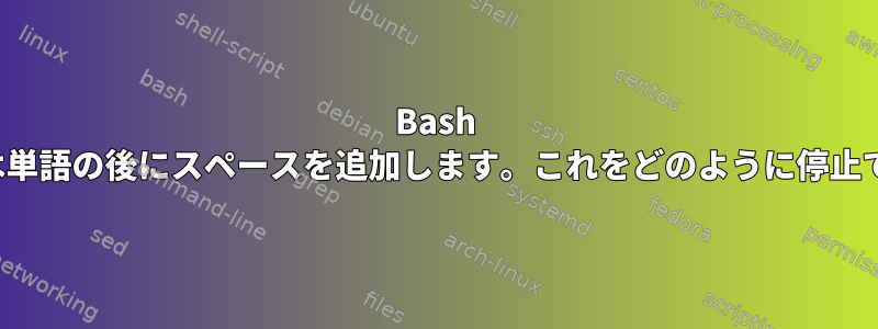 Bash Completeは単語の後にスペースを追加します。これをどのように停止できますか？