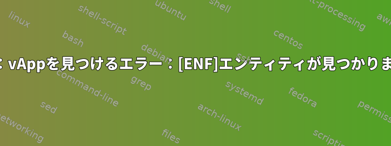 エラー：vAppを見つけるエラー：[ENF]エンティティが見つかりません。