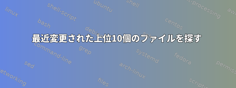 最近変更された上位10個のファイルを探す