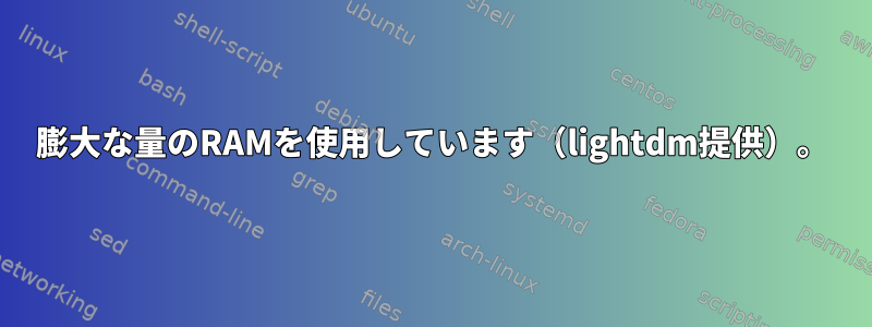 膨大な量のRAMを使用しています（lightdm提供）。