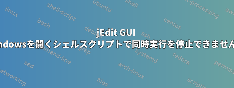 jEdit GUI Windowsを開くシェルスクリプトで同時実行を停止できません。