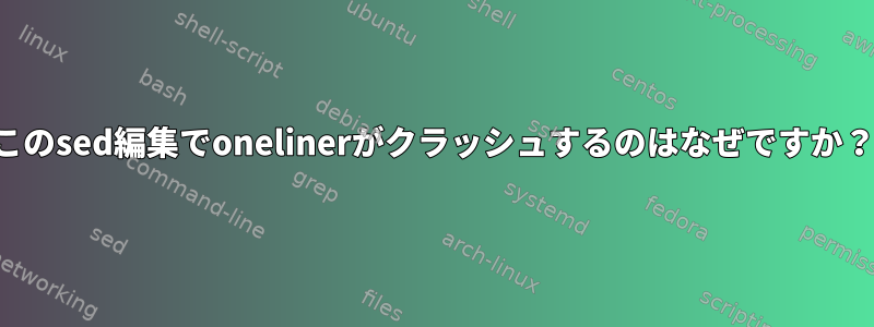 このsed編集でonelinerがクラッシュするのはなぜですか？