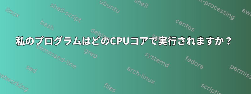 私のプログラムはどのCPUコアで実行されますか？