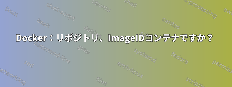 Docker：リポジトリ、ImageIDコンテナですか？