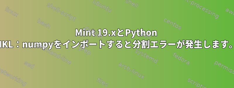 Mint 19.xとPython MKL：numpyをインポートすると分割エラーが発生します。