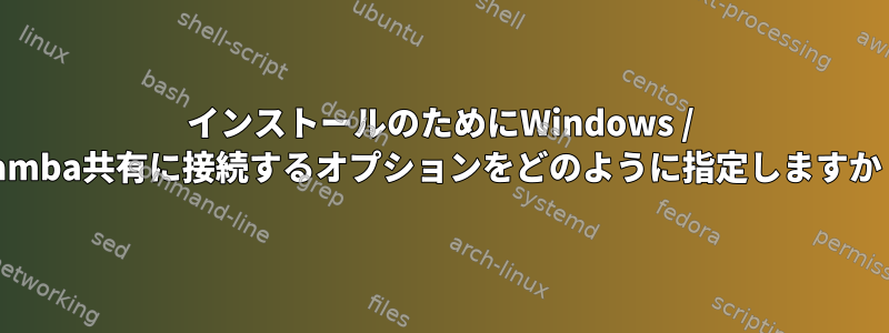 インストールのためにWindows / Samba共有に接続するオプションをどのように指定しますか？