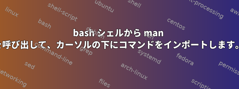 bash シェルから man を呼び出して、カーソルの下にコマンドをインポートします。